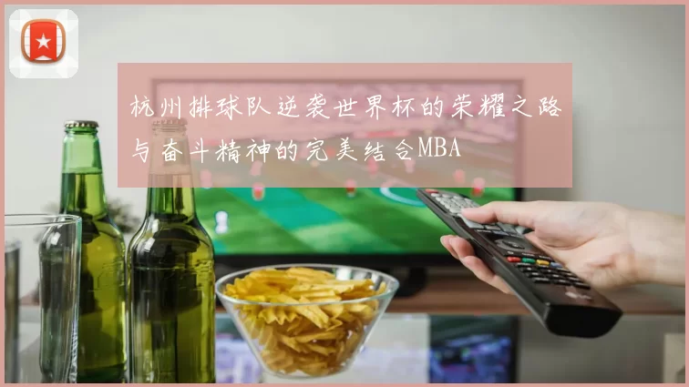 杭州排球队逆袭世界杯的荣耀之路与奋斗精神的完美结合MBA