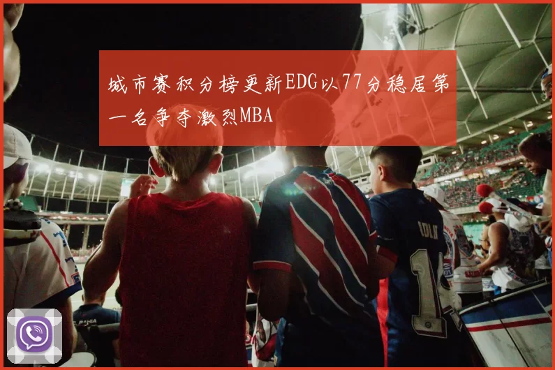城市赛积分榜更新EDG以77分稳居第一名争夺激烈MBA