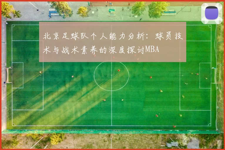 北京足球队个人能力分析：球员技术与战术素养的深度探讨MBA