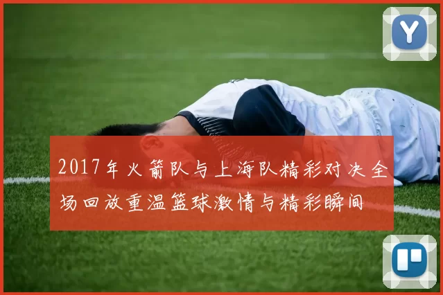 2017年火箭队与上海队精彩对决全场回放重温篮球激情与精彩瞬间