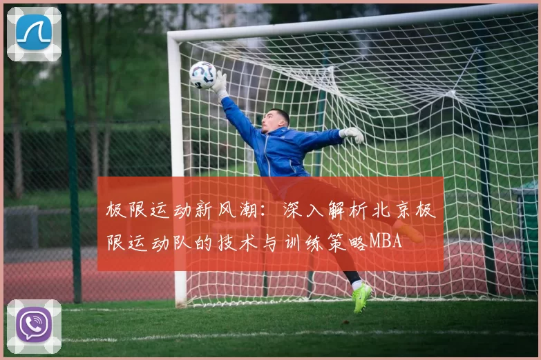 极限运动新风潮：深入解析北京极限运动队的技术与训练策略MBA
