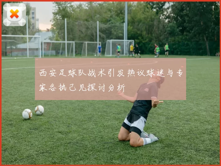 西安足球队战术引发热议球迷与专家各执己见探讨分析