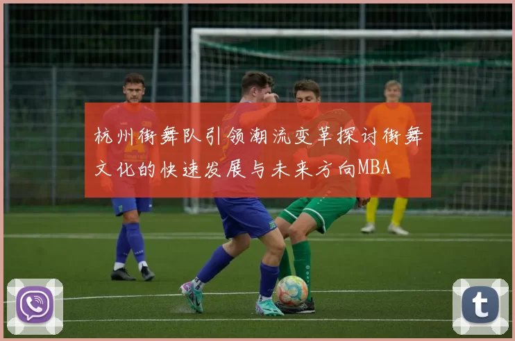 杭州街舞队引领潮流变革探讨街舞文化的快速发展与未来方向MBA