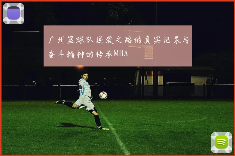 广州篮球队逆袭之路的真实记录与奋斗精神的传承MBA