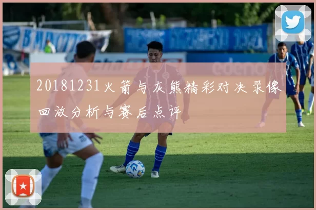 20181231火箭与灰熊精彩对决录像回放分析与赛后点评