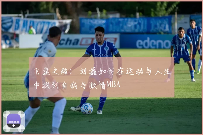 飞盘之路：刘磊如何在运动与人生中找到自我与激情MBA