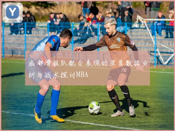 成都滑板队配合表现的深度数据分析与战术探讨MBA