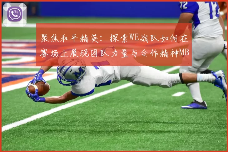 聚焦和平精英：探索WE战队如何在赛场上展现团队力量与合作精神MBA