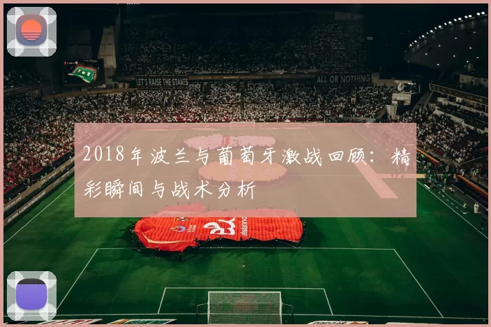 2018年波兰与葡萄牙激战回顾：精彩瞬间与战术分析